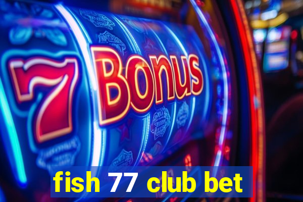 fish 77 club bet